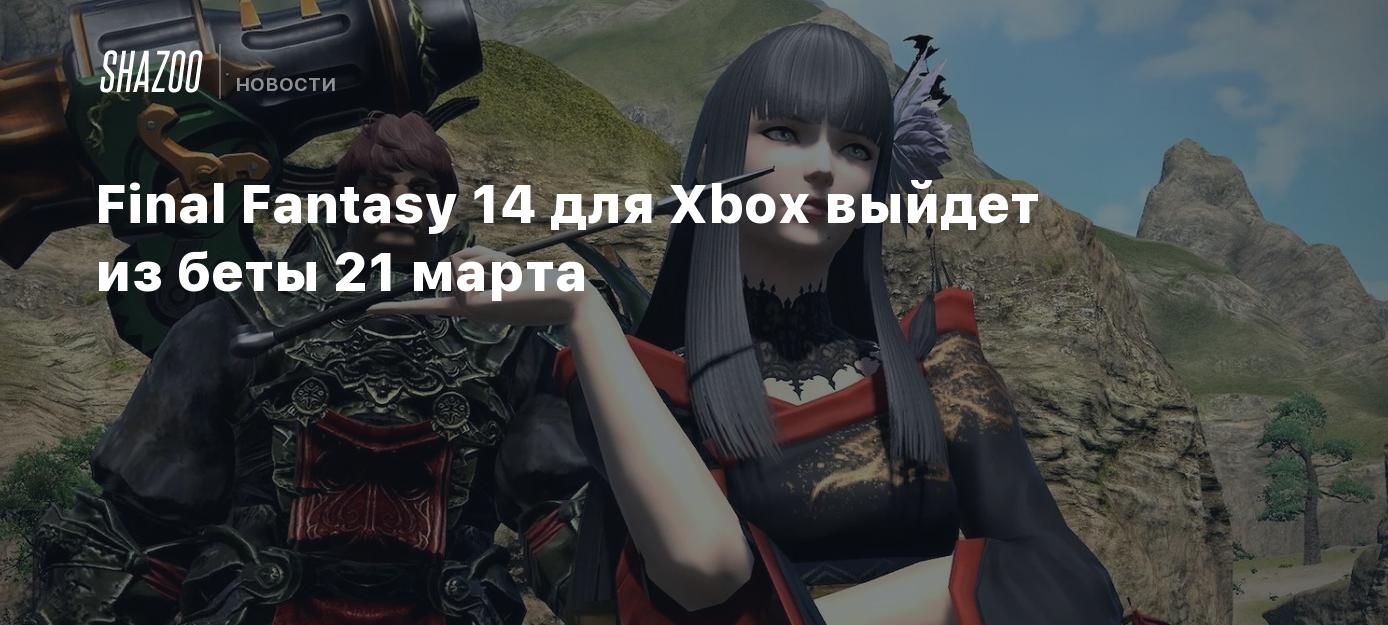 Final Fantasy 14 для Xbox выйдет из беты 21 марта - Shazoo