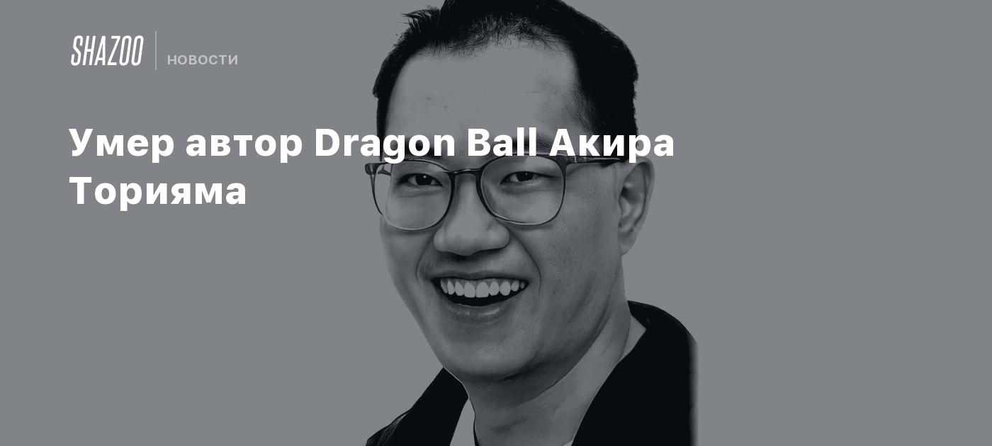 Умер автор Dragon Ball Акира Торияма - Shazoo