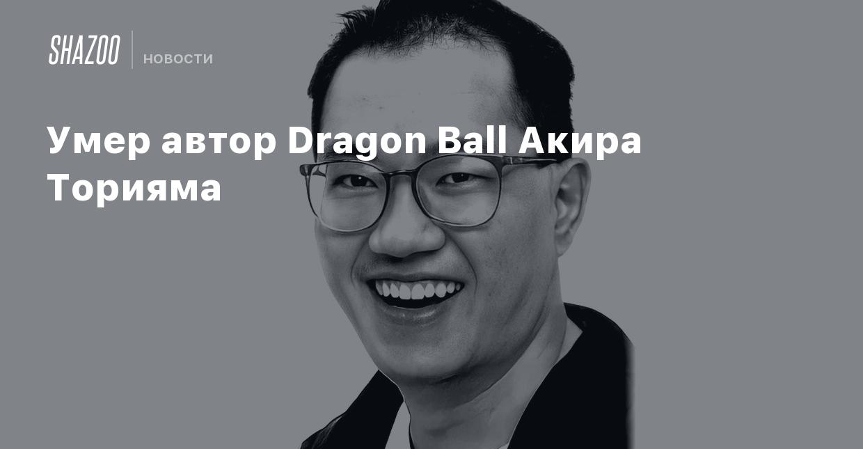 Умер автор Dragon Ball Акира Торияма - Shazoo