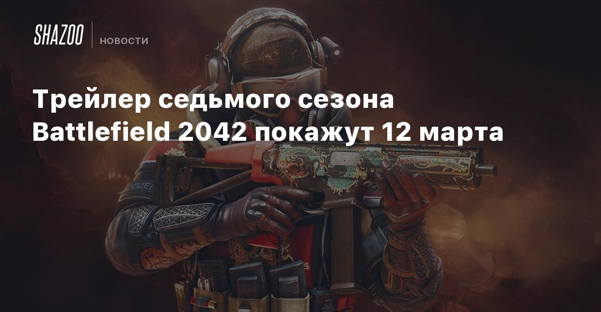 Трейлер седьмого сезона Battlefield 2042 покажут 12 марта - Shazoo