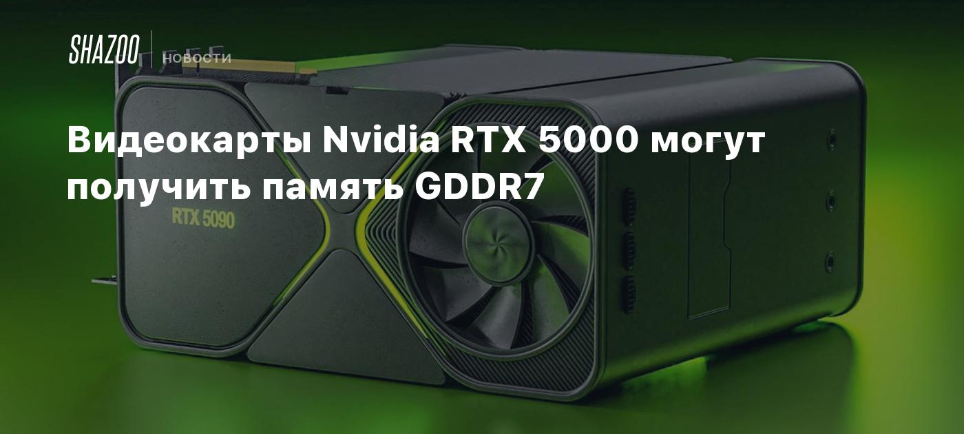 Видеокарты Nvidia RTX 5000 могут получить память GDDR7 - Shazoo