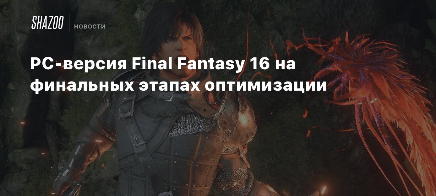 PC-версия Final Fantasy 16 на финальных этапах оптимизации - Shazoo