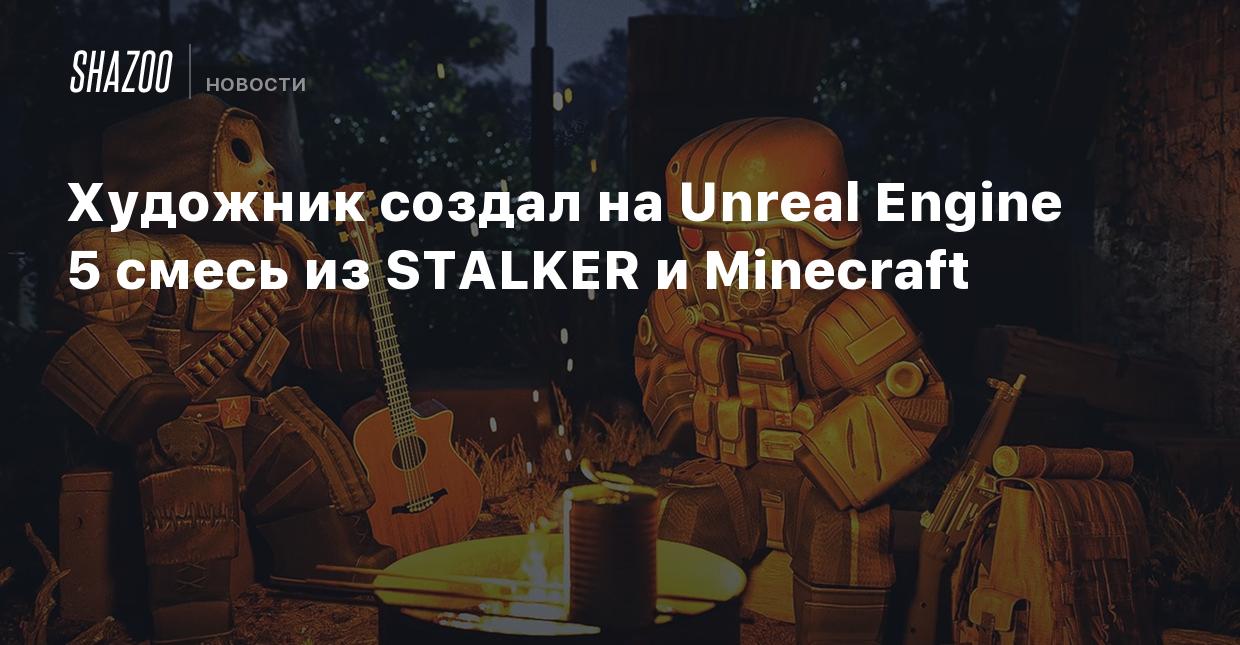 Художник создал на Unreal Engine 5 смесь из STALKER и Minecraft - Shazoo