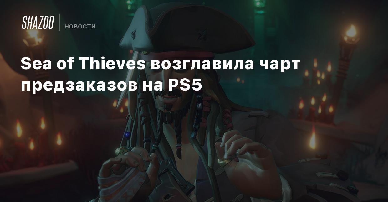 Sea of Thieves возглавила чарт предзаказов на PS5 - Shazoo