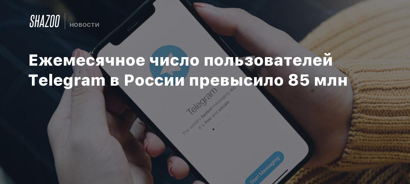 Ежемесячное число пользователей Telegram в России превысило 85 млн - Shazoo