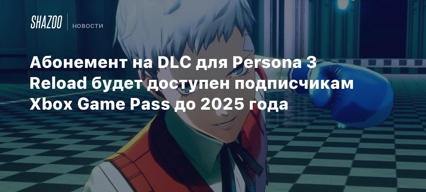 Абонемент на DLC для Persona 3 Reload будет доступен подписчикам Xbox Game  Pass до 2025 года - Shazoo