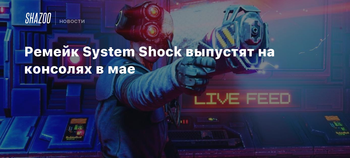 Ремейк System Shock выпустят на консолях в мае - Shazoo