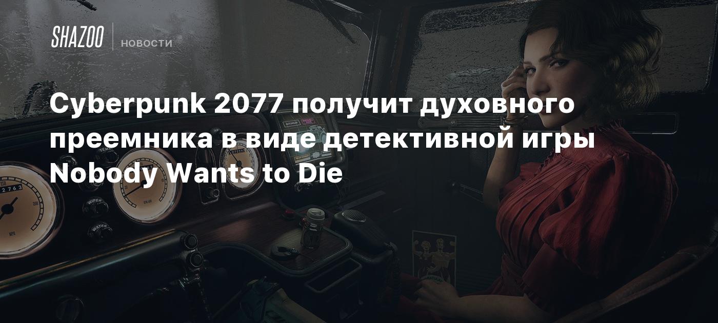 Cyberpunk 2077 получит духовного преемника в виде детективной игры Nobody  Wants to Die - Shazoo