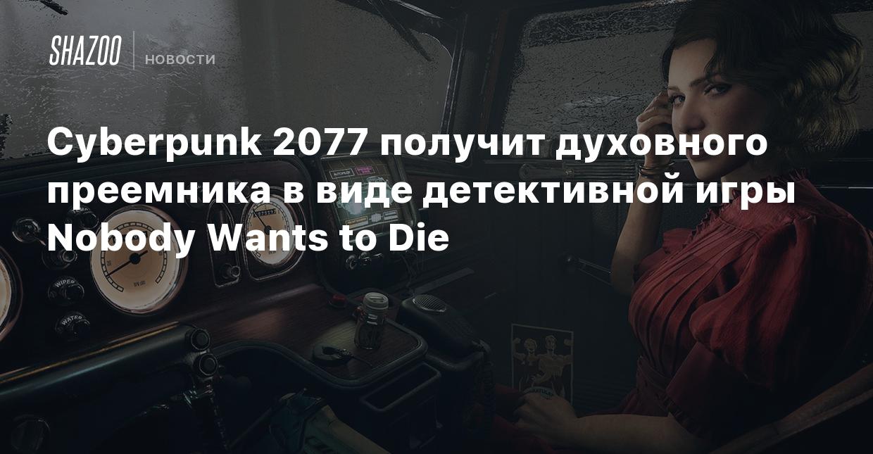 Cyberpunk 2077 получит духовного преемника в виде детективной игры Nobody  Wants to Die - Shazoo