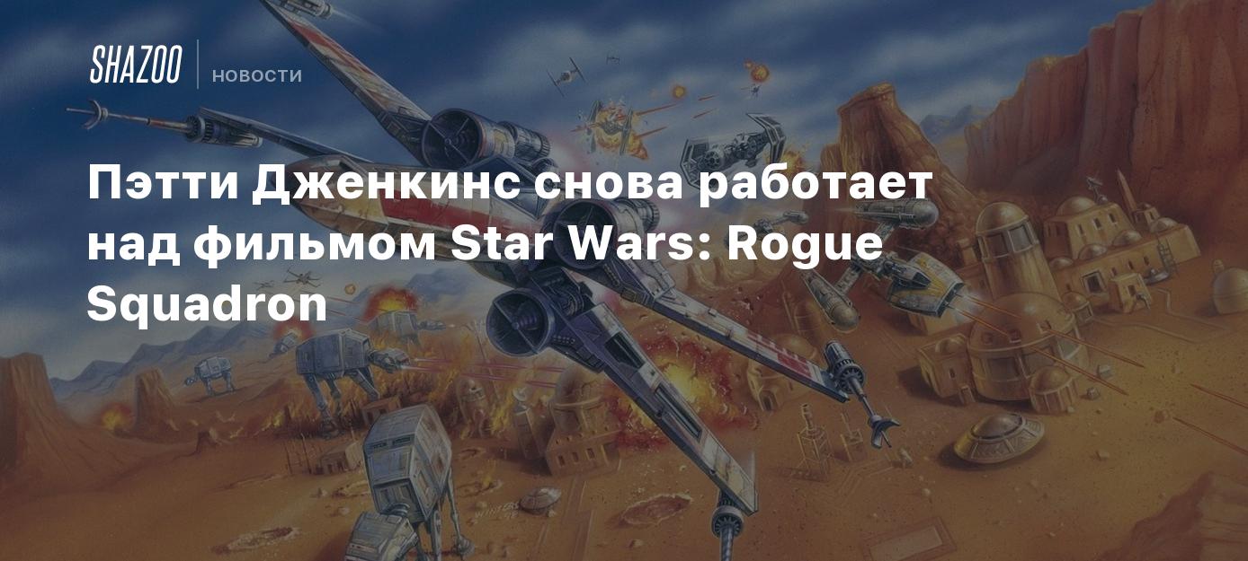 Пэтти Дженкинс снова работает над фильмом Star Wars: Rogue Squadron - Shazoo