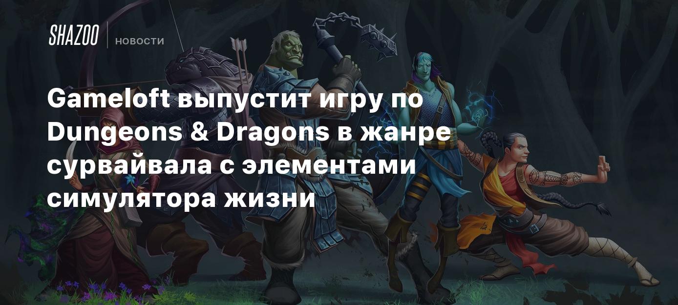 Gameloft выпустит игру по Dungeons & Dragons в жанре сурвайвала с элементами  симулятора жизни - Shazoo