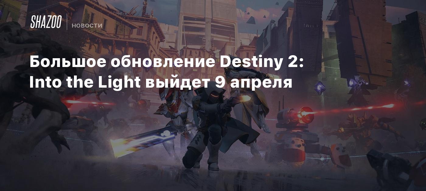 Большое обновление Destiny 2: Into the Light выйдет 9 апреля - Shazoo