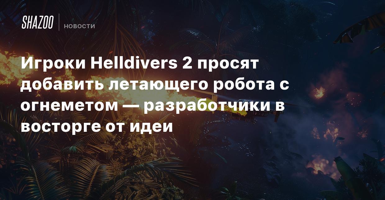 Игроки Helldivers 2 просят добавить летающего робота с огнеметом —  разработчики в восторге от идеи - Shazoo