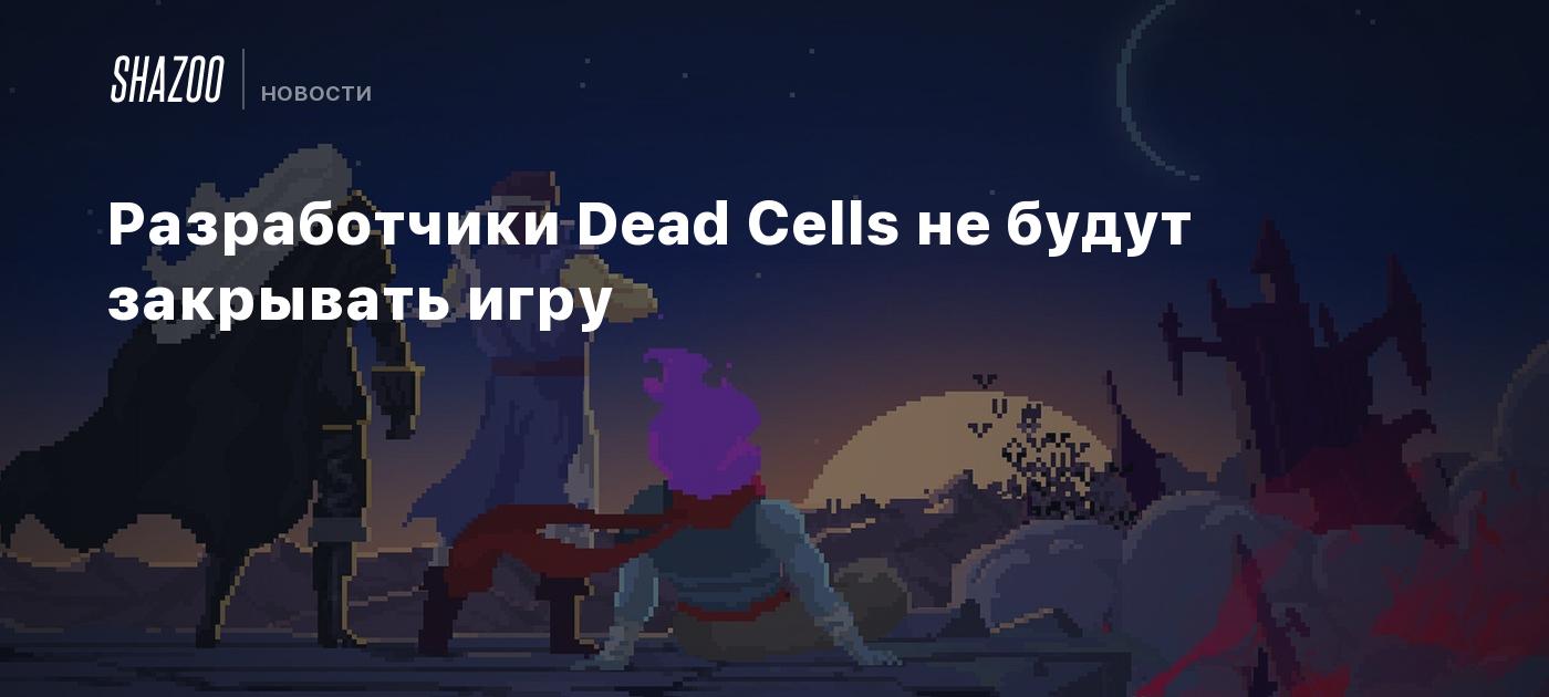 Разработчики Dead Cells не будут закрывать игру - Shazoo