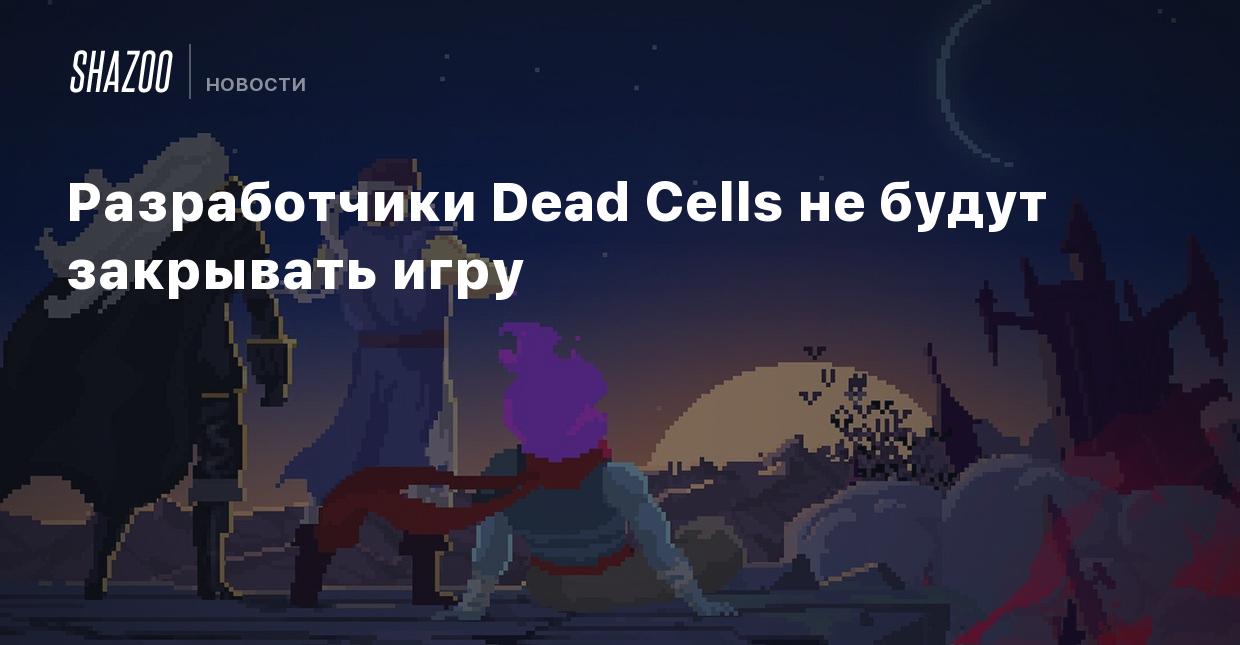 Разработчики Dead Cells не будут закрывать игру - Shazoo