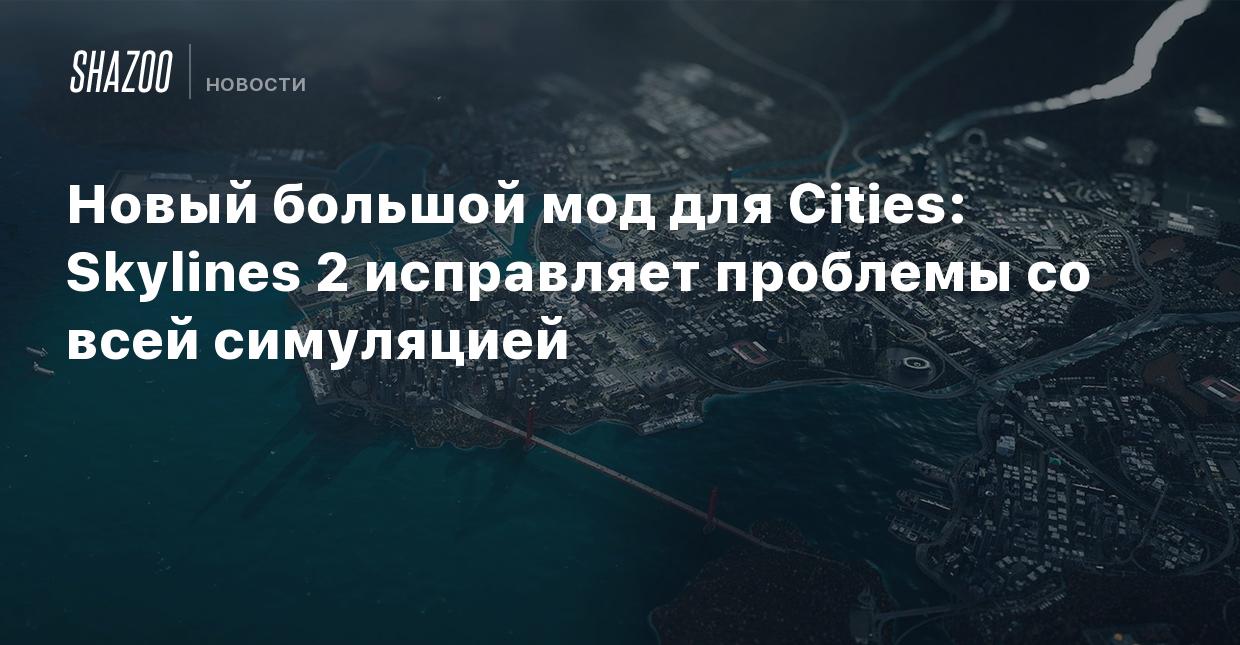 Новый большой мод для Cities: Skylines 2 исправляет проблемы со всей  симуляцией - Shazoo