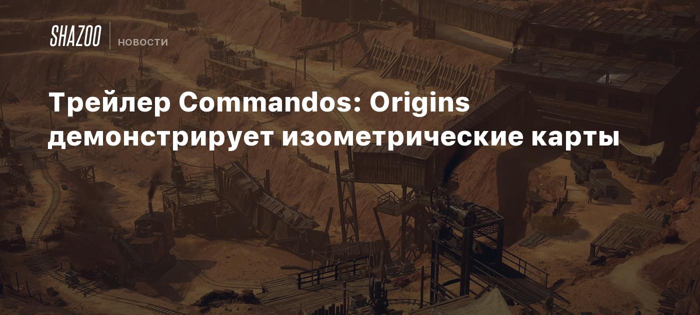 Трейлер Commandos: Origins демонстрирует изометрические карты - Shazoo