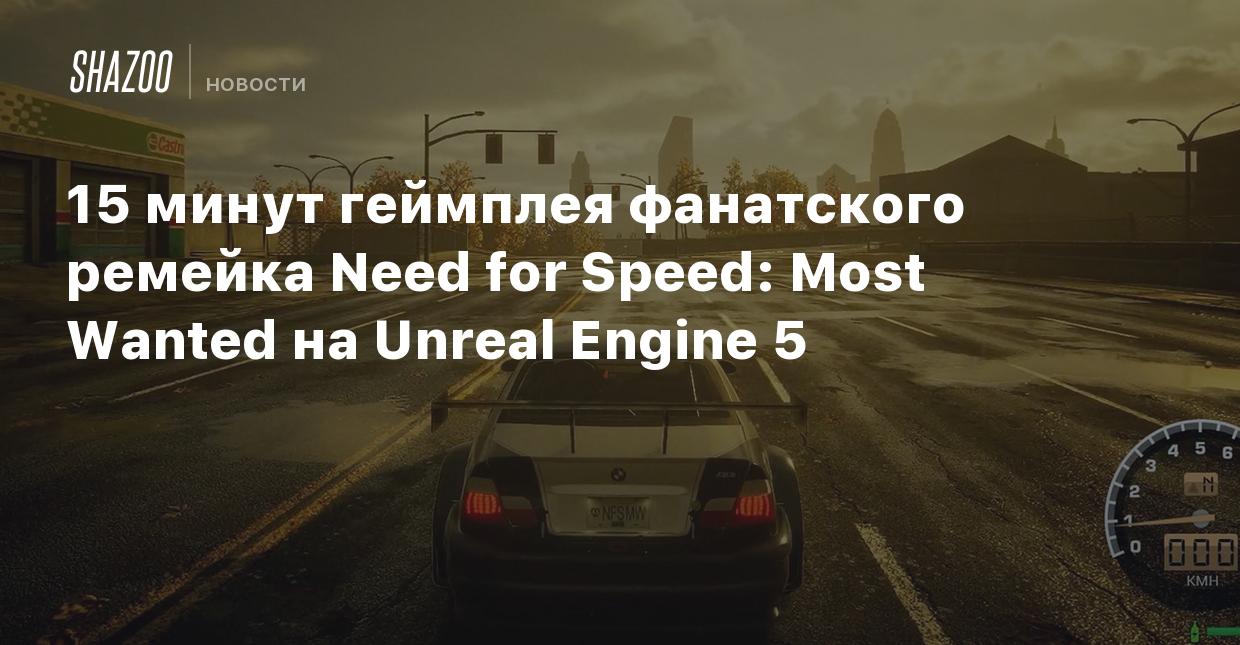 15 минут геймплея фанатского ремейка Need for Speed: Most Wanted на Unreal  Engine 5 - Shazoo