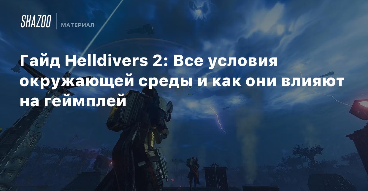 Гайд Helldivers 2: Все условия окружающей среды и как они влияют на  геймплей - Shazoo