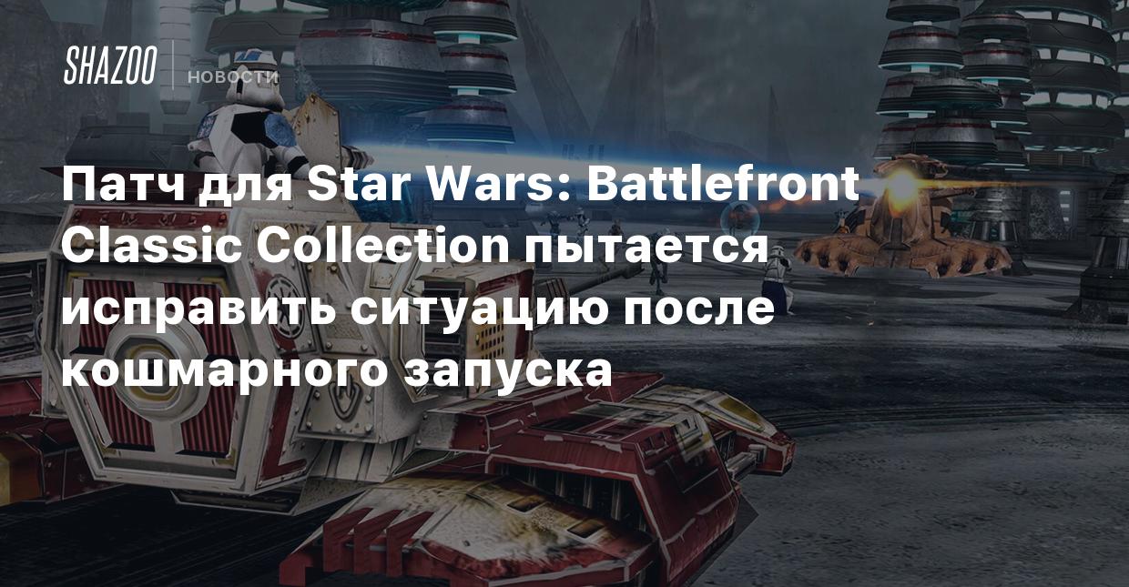 Патч для Star Wars: Battlefront Classic Collection пытается исправить  ситуацию после кошмарного запуска - Shazoo