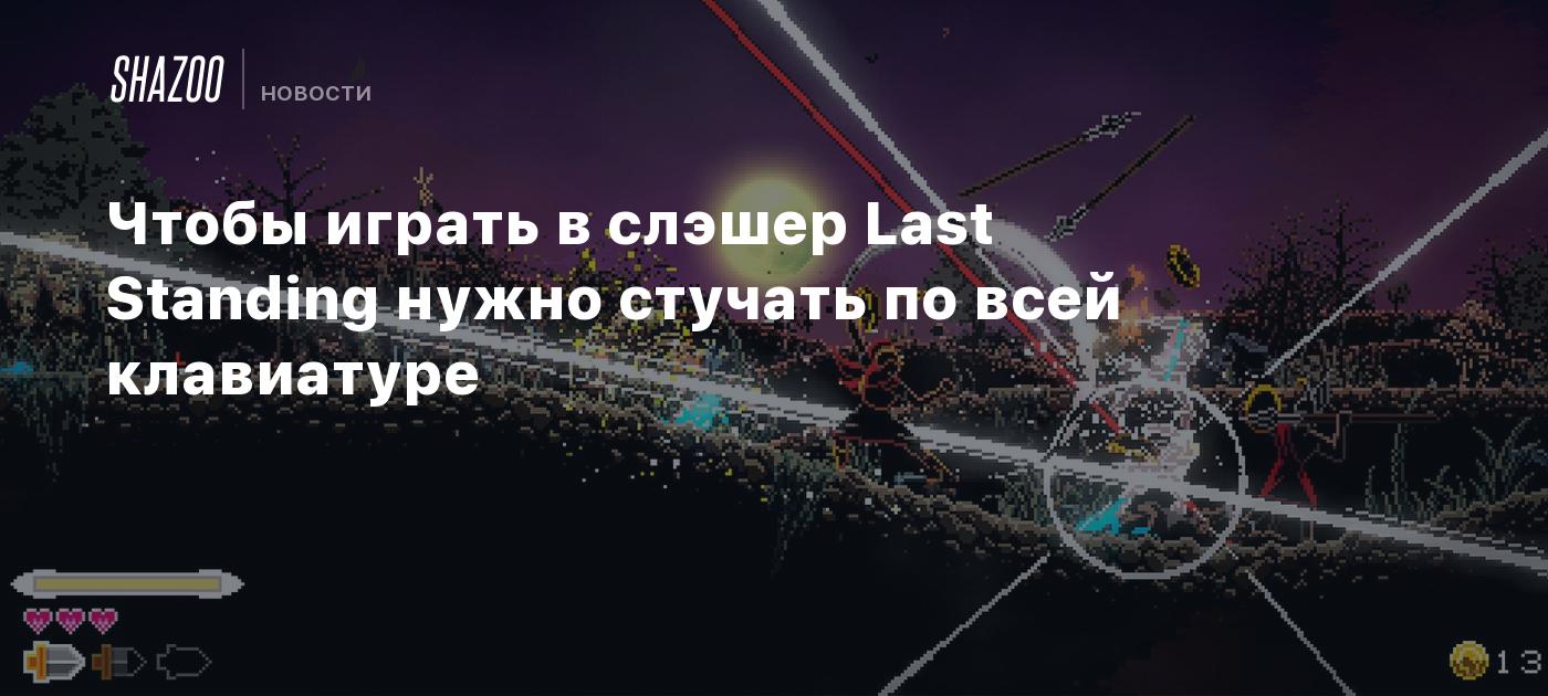 Чтобы играть в слэшер Last Standing нужно стучать по всей клавиатуре -  Shazoo