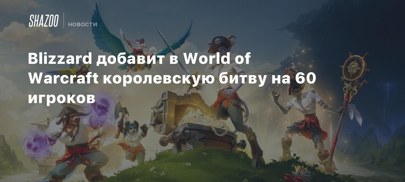 Blizzard добавит в World of Warcraft королевскую битву на 60 игроков -  Shazoo