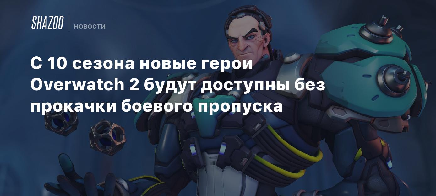 С 10 сезона новые герои Overwatch 2 будут доступны без прокачки боевого  пропуска - Shazoo