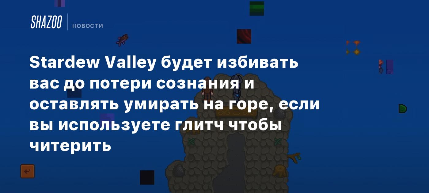 Stardew Valley будет избивать вас до потери сознания и оставлять умирать на  горе, если вы используете глитч чтобы читерить - Shazoo