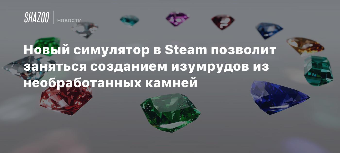 Новый симулятор в Steam позволит заняться созданием изумрудов из  необработанных камней - Shazoo