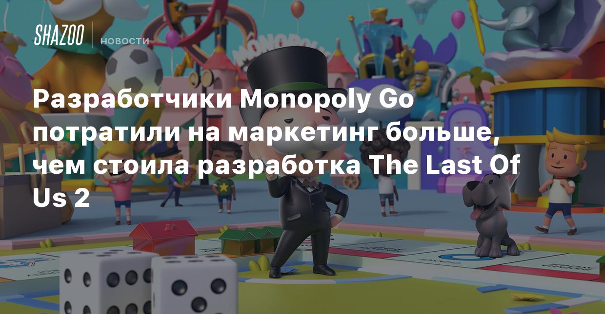 Разработчики Monopoly Go потратили на маркетинг больше, чем стоила  разработка The Last Of Us 2 - Shazoo