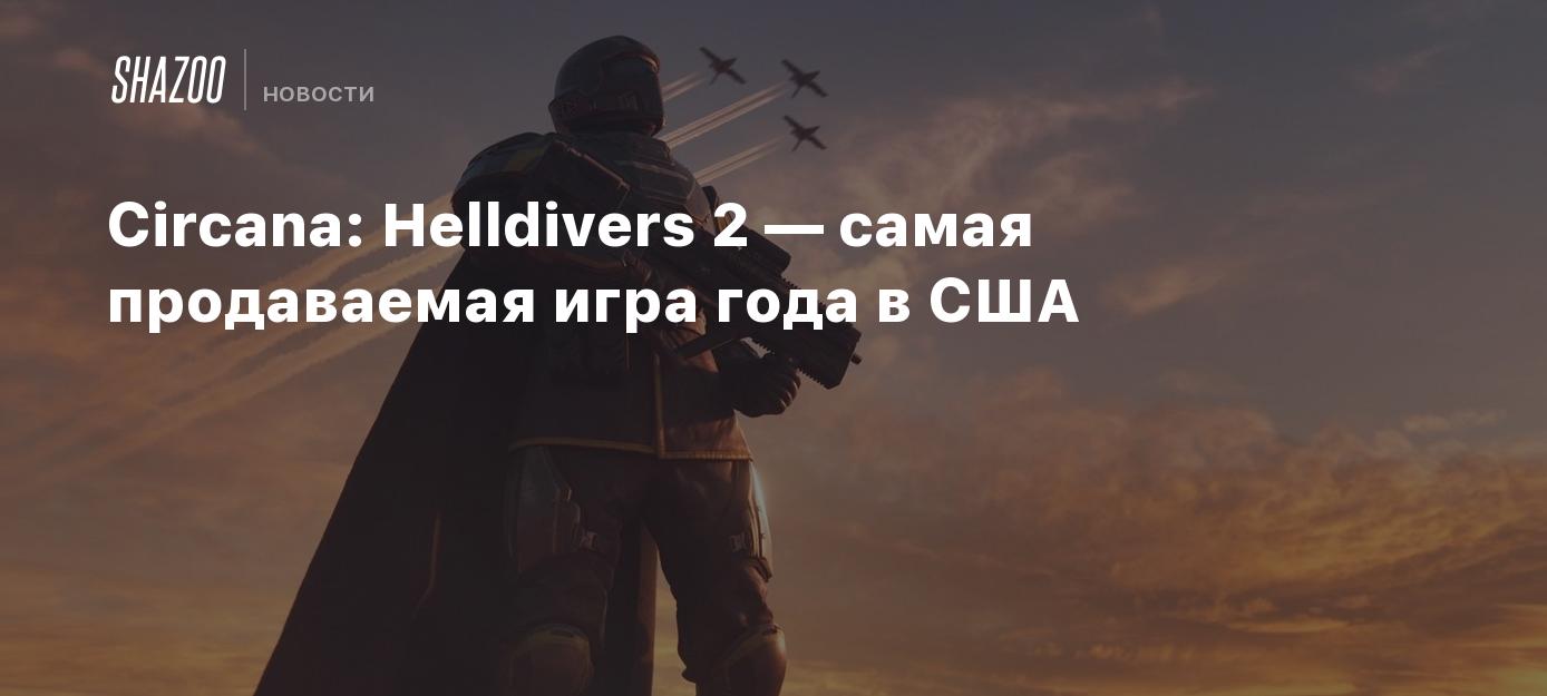 Circana: Helldivers 2 — самая продаваемая игра года в США - Shazoo