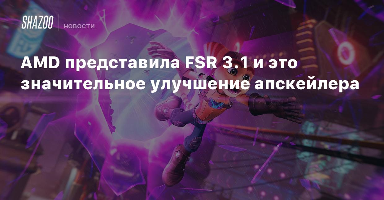 AMD представила FSR 3.1 и это значительное улучшение апскейлера - Shazoo