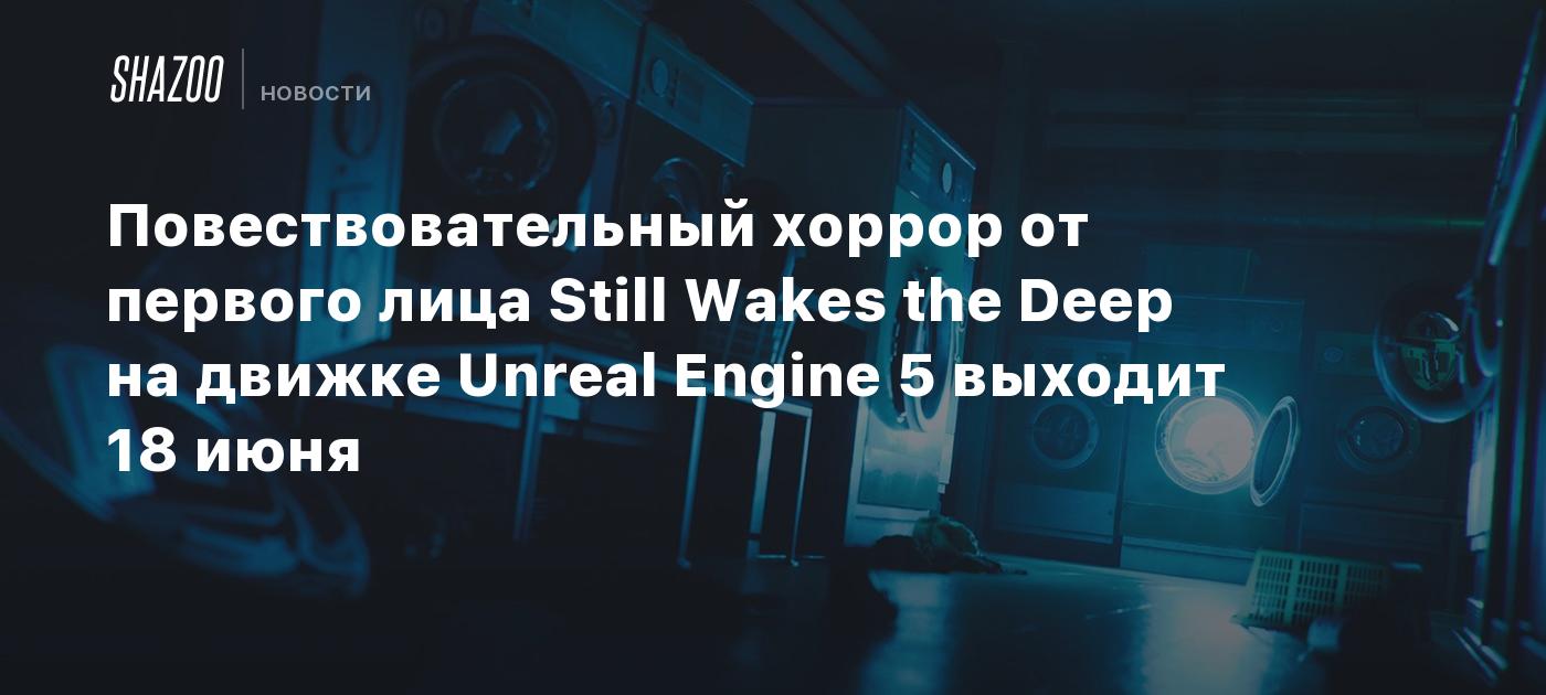 Повествовательный хоррор от первого лица Still Wakes the Deep на движке  Unreal Engine 5 выходит 18 июня - Shazoo