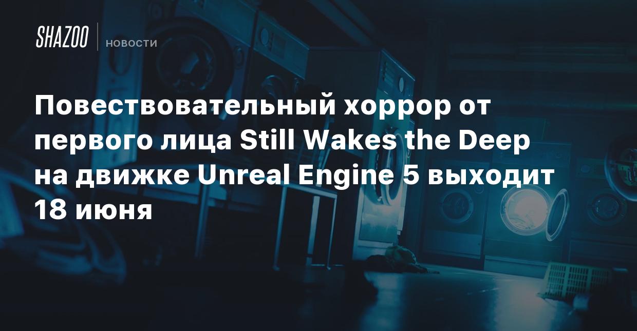 Повествовательный хоррор от первого лица Still Wakes the Deep на движке Unreal  Engine 5 выходит 18 июня - Shazoo