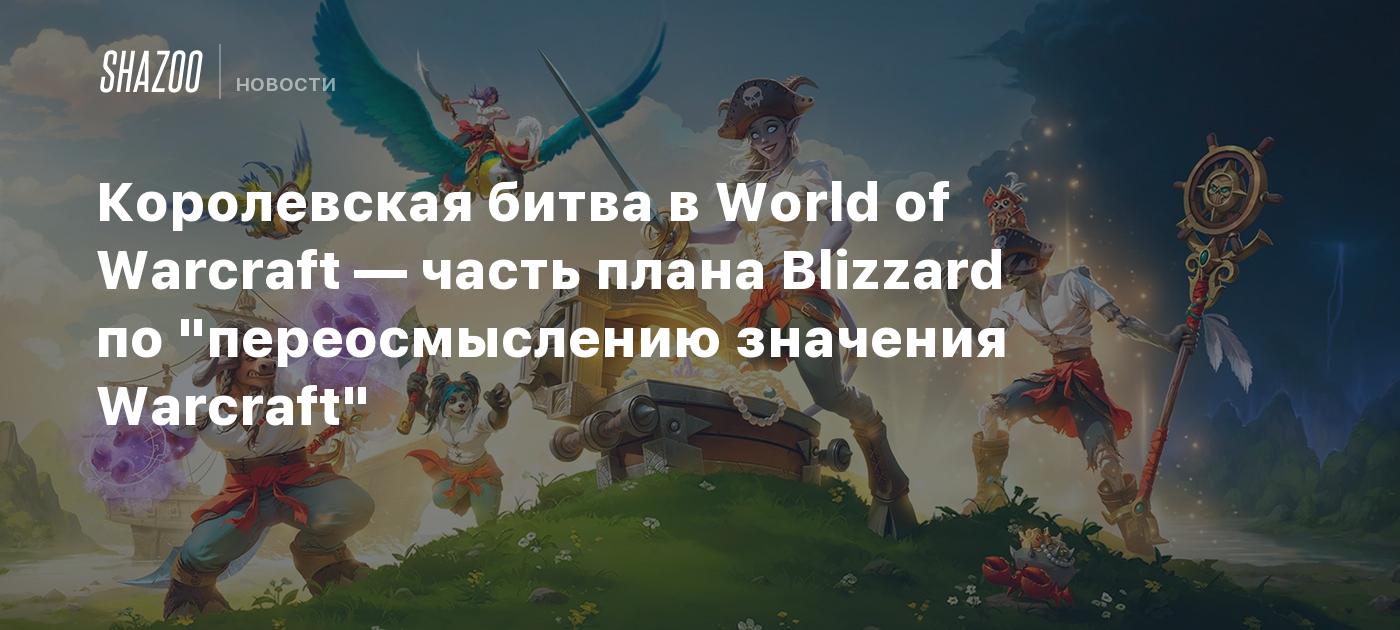 Королевская битва в World of Warcraft — часть плана Blizzard по  