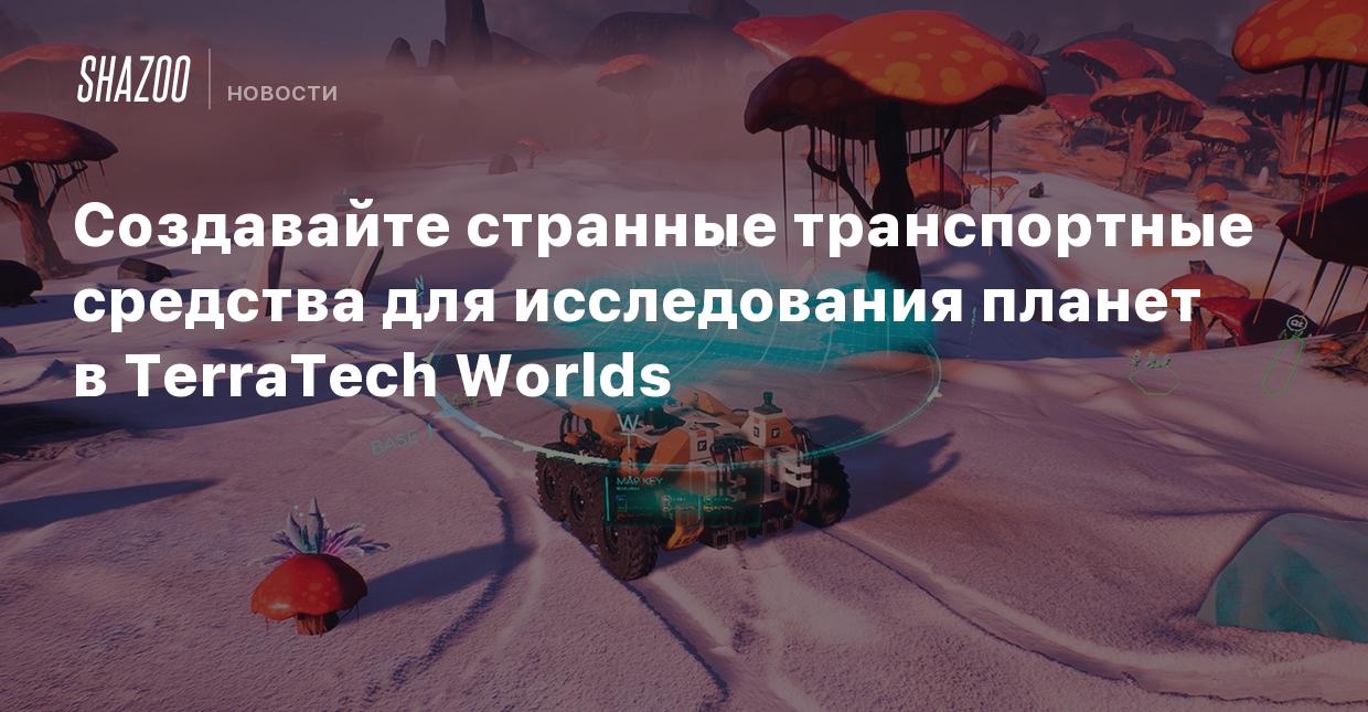 Создавайте странные транспортные средства для исследования планет в  TerraTech Worlds - Shazoo