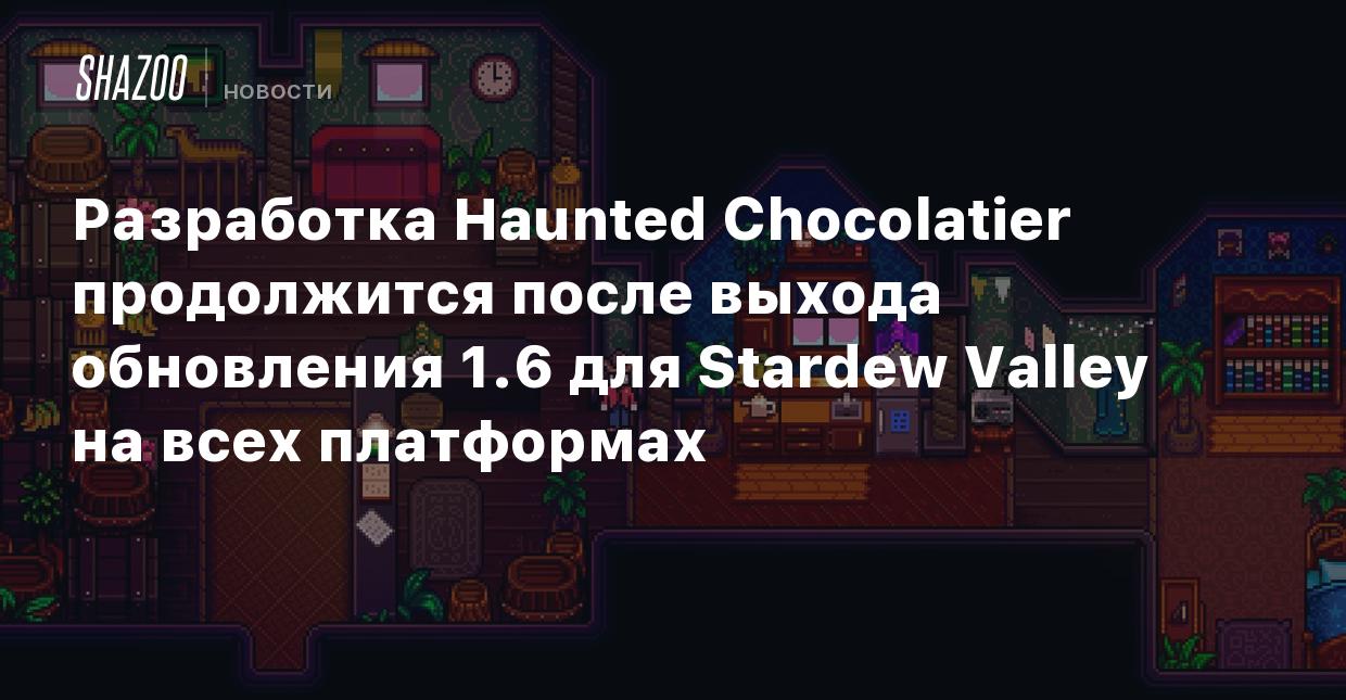 Разработка Haunted Chocolatier продолжится после выхода обновления 1.6 для  Stardew Valley на всех платформах - Shazoo