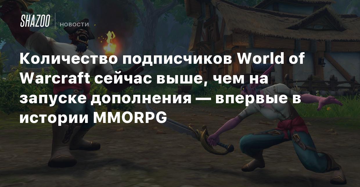 Количество подписчиков World of Warcraft сейчас выше, чем на запуске  дополнения — впервые в истории MMORPG - Shazoo