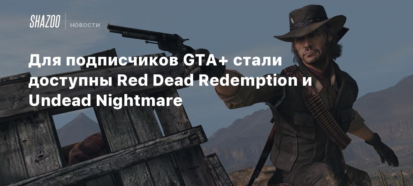 Для подписчиков GTA+ стали доступны Red Dead Redemption и Undead Nightmare  - Shazoo