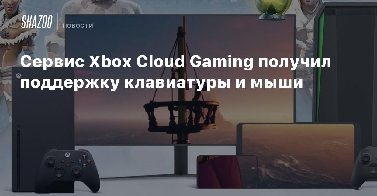 Сервис Xbox Cloud Gaming получил поддержку клавиатуры и мыши - Shazoo