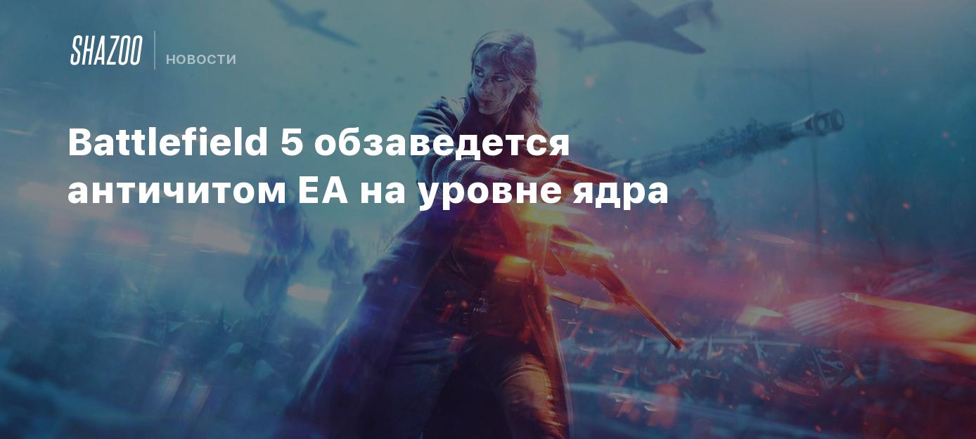 Battlefield 5 обзаведется античитом EA на уровне ядра - Shazoo