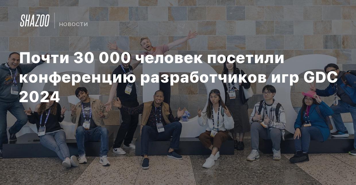 Почти 30 000 человек посетили конференцию разработчиков игр GDC 2024 -  Shazoo