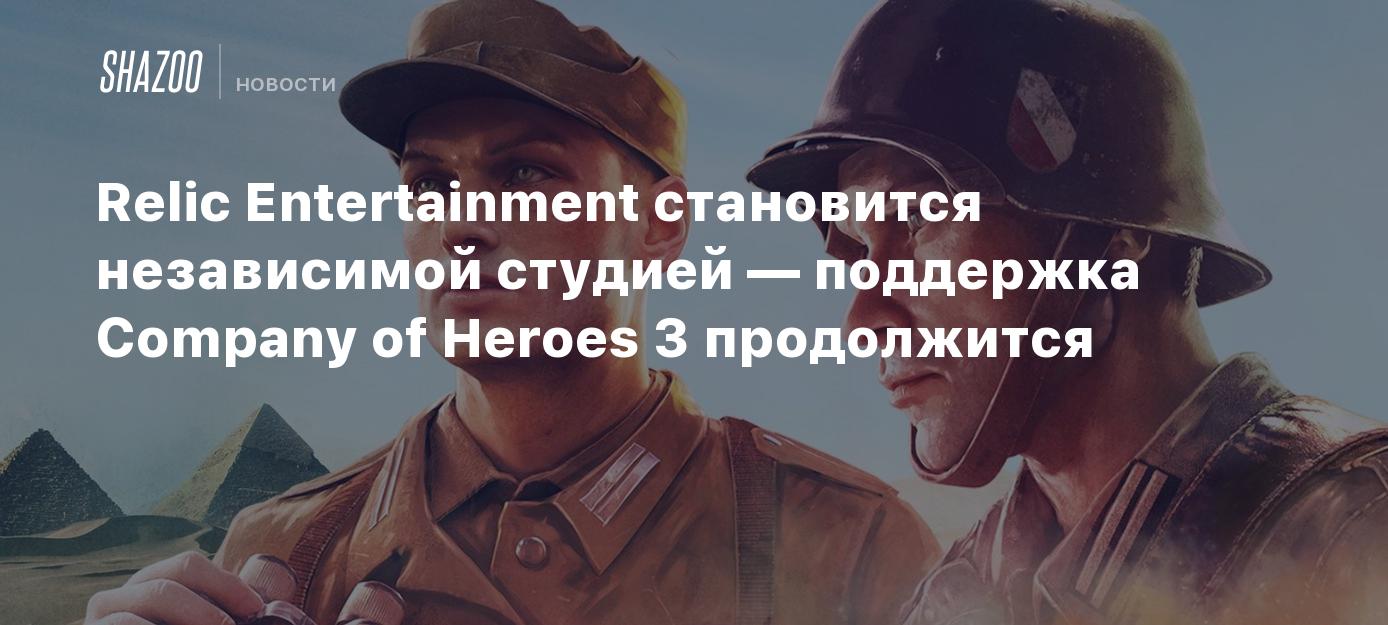 Relic Entertainment становится независимой студией — поддержка Company of  Heroes 3 продолжится - Shazoo