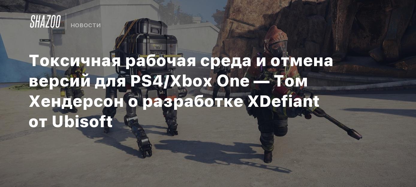 Токсичная рабочая среда и отмена версий для PS4/Xbox One — Том Хендерсон о  разработке XDefiant от Ubisoft - Shazoo