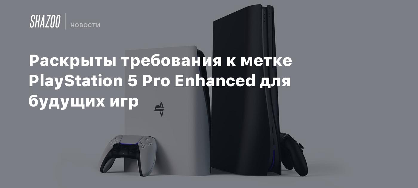 Раскрыты требования к метке PlayStation 5 Pro Enhanced для будущих игр -  Shazoo