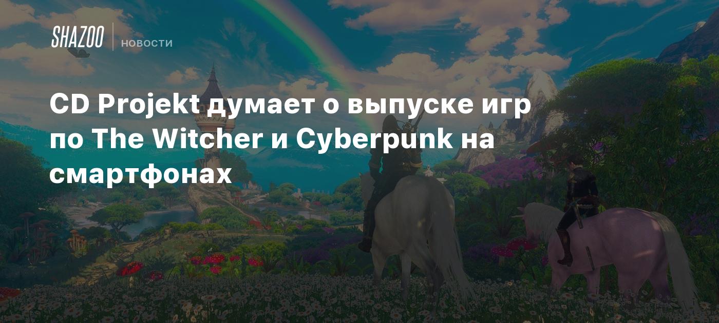 CD Projekt думает о выпуске игр по The Witcher и Cyberpunk на смартфонах -  Shazoo