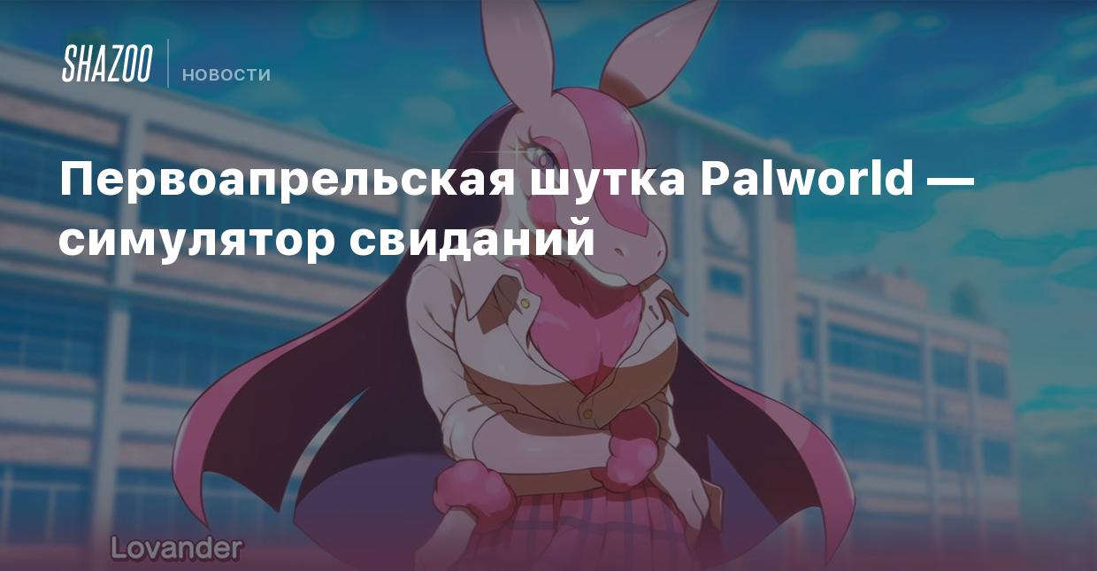 Первоапрельская шутка Palworld — симулятор свиданий - Shazoo