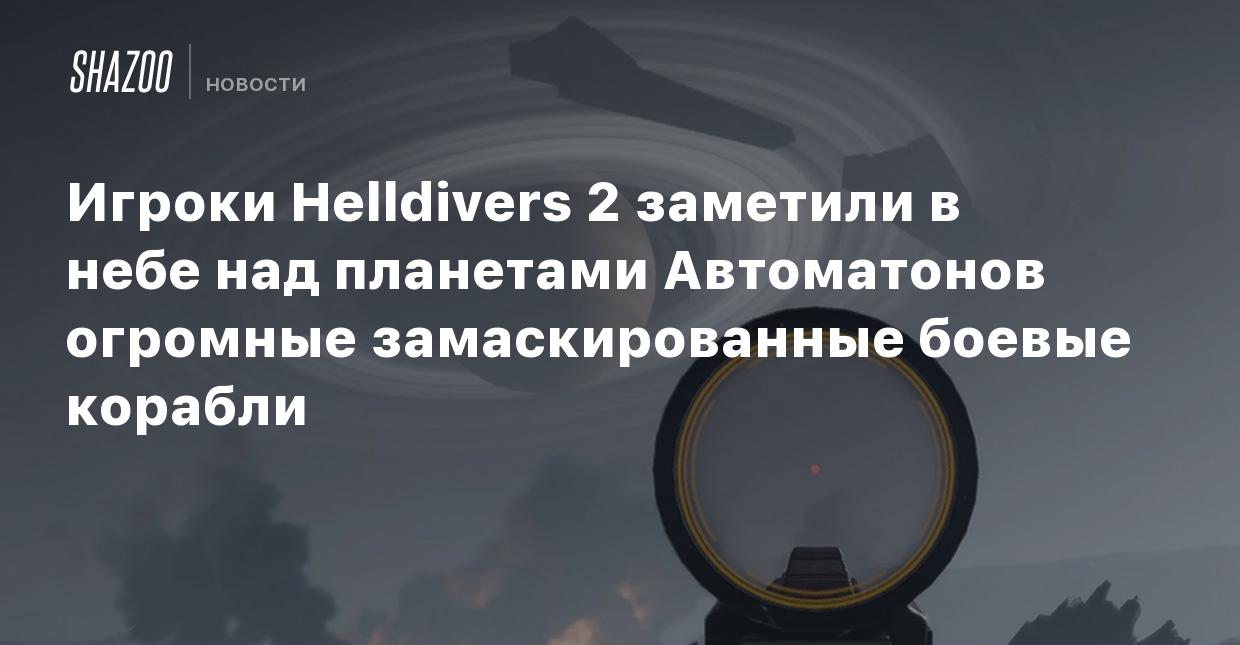 Игроки Helldivers 2 заметили в небе над планетами Автоматонов огромные  замаскированные боевые корабли - Shazoo