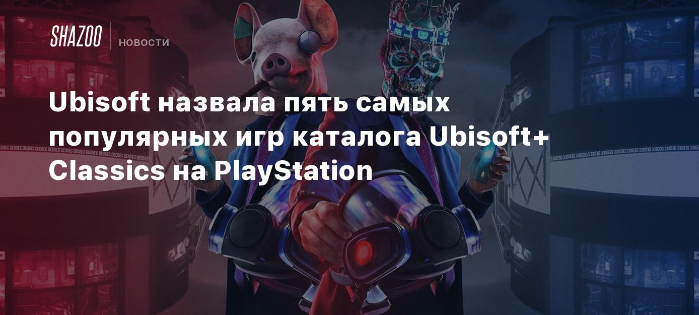 Ubisoft назвала пять самых популярных игр каталога Ubisoft+ Classics на  PlayStation - Shazoo