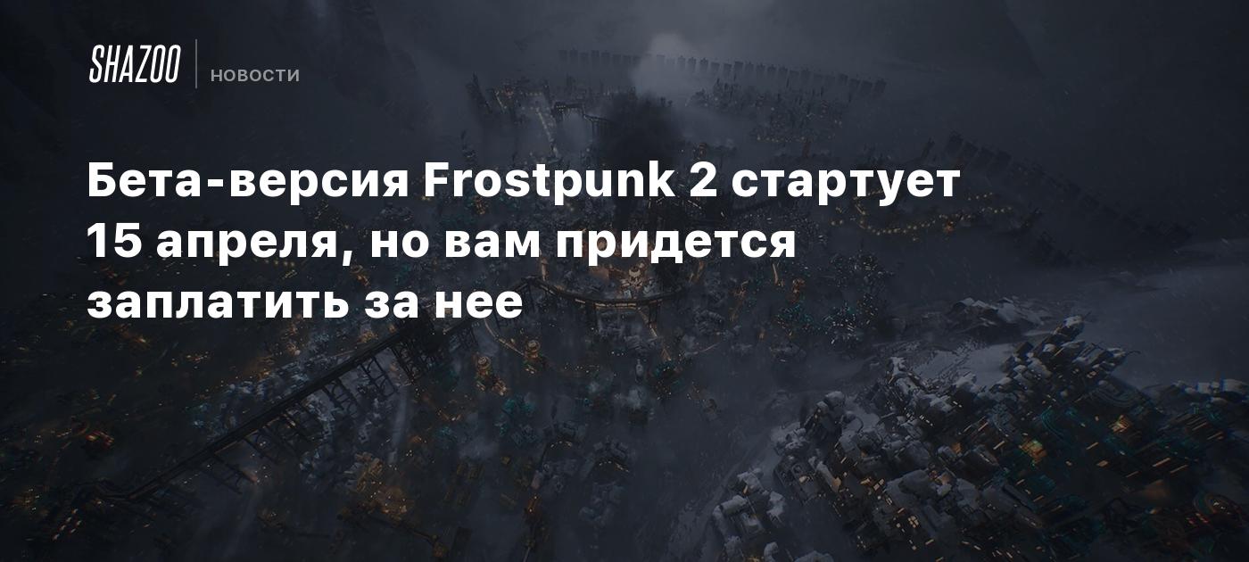 Бета-версия Frostpunk 2 стартует 15 апреля, но вам придется заплатить за  нее - Shazoo